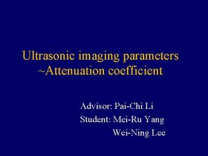 Ultrasonic imaging parameters Attenuation coefficient Advisor PaiChi Li