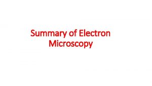 Summary of Electron Microscopy Comparing Microscopes Light microscope