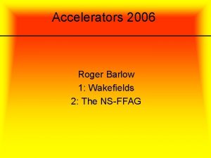 Accelerators 2006 Roger Barlow 1 Wakefields 2 The