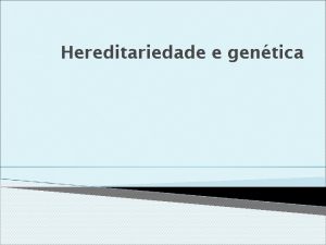 Hereditariedade e gentica A hereditariedade a transmisso de