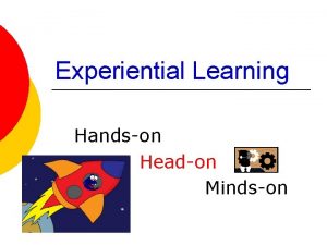 Experiential Learning Handson Headon Mindson Experiential learning takes