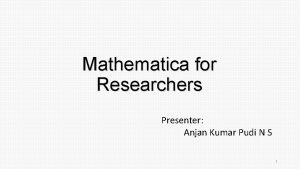 Mathematica for Researchers Presenter Anjan Kumar Pudi N