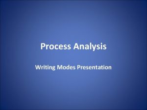 Process Analysis Writing Modes Presentation What is process
