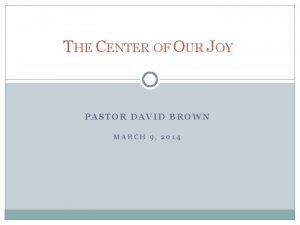 THE CENTER OF OUR JOY PASTOR DAVID BROWN