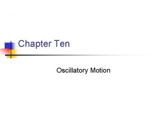 Chapter Ten Oscillatory Motion Oscillatory Motion n n