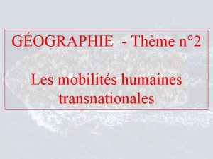 GOGRAPHIE Thme n 2 Les mobilits humaines transnationales