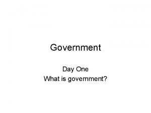 Government Day One What is government I Government