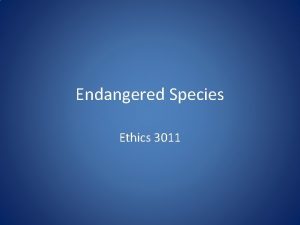 Endangered Species Ethics 3011 What is an endangered