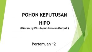 POHON KEPUTUSAN HIPO Hierarchy Plus InputProcessOutput Pertemuan 12
