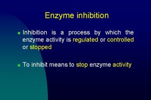 Enzyme inhibition n n Inhibition is a process