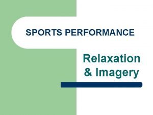 SPORTS PERFORMANCE Relaxation Imagery Relaxation is important for