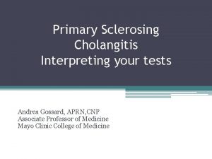 Primary Sclerosing Cholangitis Interpreting your tests Andrea Gossard