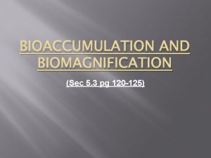 BIOACCUMULATION AND BIOMAGNIFICATION Sec 5 3 pg 120