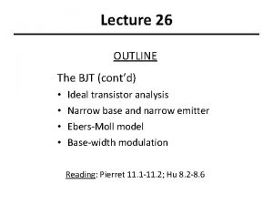 Lecture 26 OUTLINE The BJT contd Ideal transistor