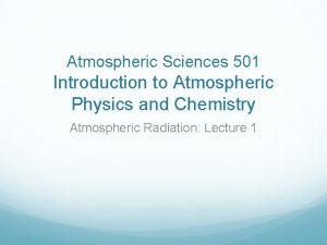 Atmospheric Sciences 501 Introduction to Atmospheric Physics and