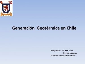 Generacin Geotrmica en Chile Integrantes Aarn Silva Hctor