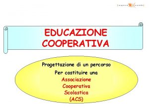 EDUCAZIONE COOPERATIVA Progettazione di un percorso Per costituire