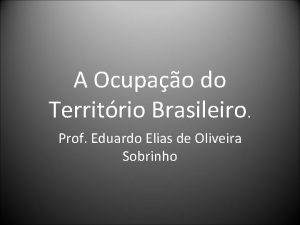 A Ocupao do Territrio Brasileiro Prof Eduardo Elias
