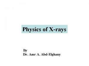 Physics of Xrays By Dr Amr A AbdElghany