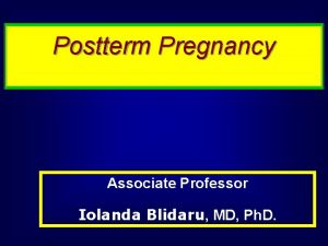 Postterm Pregnancy Associate Professor Iolanda Blidaru MD Ph