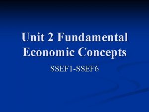 Unit 2 Fundamental Economic Concepts SSEF 1 SSEF