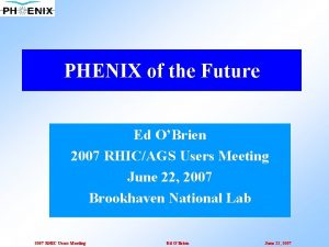 PHENIX of the Future Ed OBrien 2007 RHICAGS