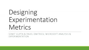 Designing Experimentation Metrics SOMIT GUPTA PAVEL DMITRIEV MICROSOFT