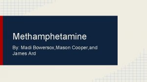Methamphetamine By Madi Bowersox Mason Cooper and James