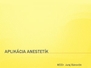 APLIKCIA ANESTETK MDDr Juraj Bnovin ANESTZIA Vyradenie senzitvneho