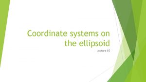 Coordinate systems on the ellipsoid Lecture 02 Coordinate