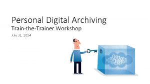 Personal Digital Archiving TraintheTrainer Workshop July 31 2014