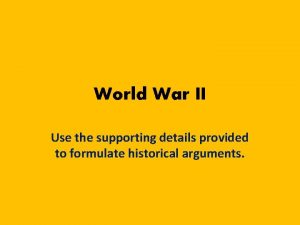 World War II Use the supporting details provided