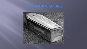 POSTMORTEM CARE Table of Contents Definition etiology pathophysiology