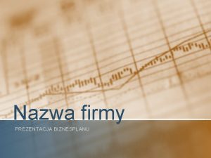 Nazwa firmy PREZENTACJA BIZNESPLANU Misja firmy PRZEDSTAW JASNO