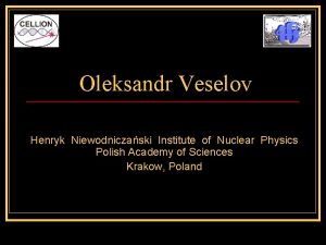 Oleksandr Veselov Henryk Niewodniczaski Institute of Nuclear Physics