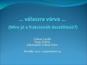 vlaszra vrva Mire j a frakcionlt desztillci Zolnai