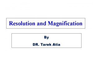 Resolution and Magnification By DR Tarek Atia Microscope