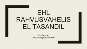 EHL RAHVUSVAHELIS EL TASANDIL Elis Randma EHL juhiabi