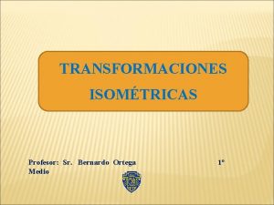 TRANSFORMACIONES ISOMTRICAS Profesor Sr Bernardo Ortega Medio 1