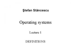 tefan Stncescu Operating systems Lecture 1 DEFINITIONS Note