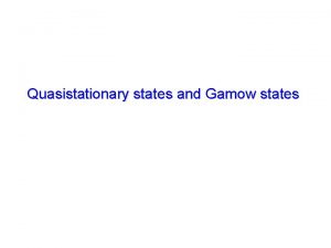Quasistationary states and Gamow states Quasistationary States For