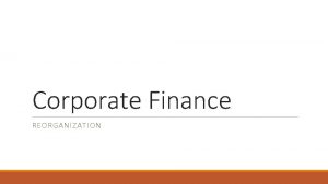 Corporate Finance REORGANIZATION Reorganization In a reorganization a