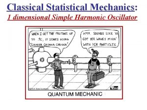 Classical Statistical Mechanics 1 dimensional Simple Harmonic Oscillator Classical Statistical Mechanics 1 dimensional Simple Harmonic Oscillator