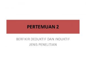 PERTEMUAN 2 BERFIKIR DEDUKTIF DAN INDUKTIF JENIS PENELITIAN