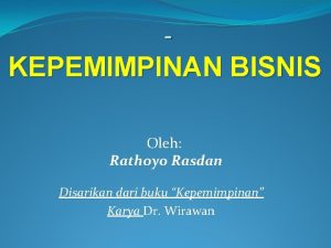 KEPEMIMPINAN BISNIS Oleh Rathoyo Rasdan Disarikan dari buku