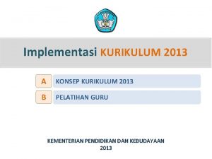 Implementasi KURIKULUM 2013 A KONSEP KURIKULUM 2013 B