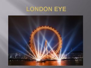 LONDON EYE LONDON EYE Its called London Eye