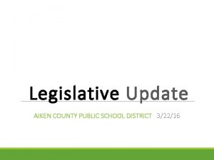 Legislative Update AIKEN COUNTY PUBLIC SCHOOL DISTRICT 32216