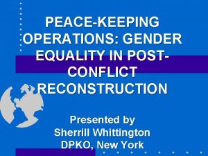 PEACEKEEPING OPERATIONS GENDER EQUALITY IN POSTCONFLICT RECONSTRUCTION Presented