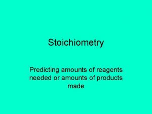 Stoichiometry Predicting amounts of reagents needed or amounts